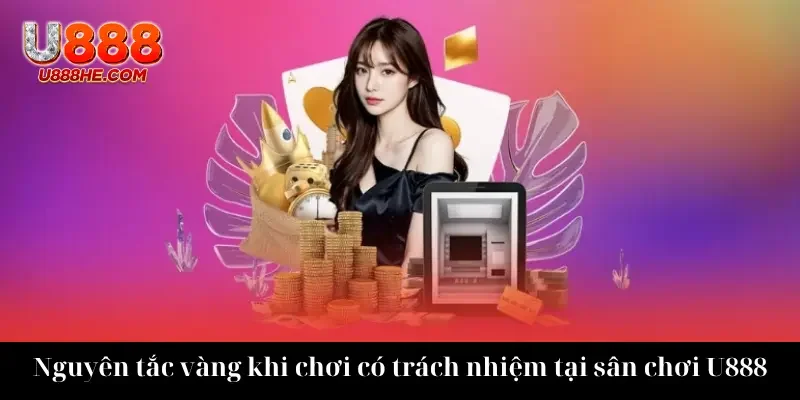 Nguyên tắc vàng khi chơi có trách nhiệm tại sân chơi U888