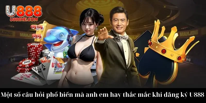 Một số câu hỏi phổ biến mà anh em hay thắc mắc khi đăng ký U888 