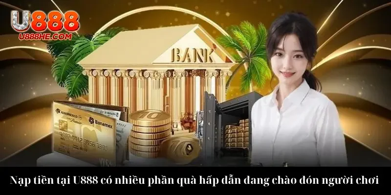 Nạp tiền tại U888 có nhiều phần quà hấp dẫn đang chào đón người chơi